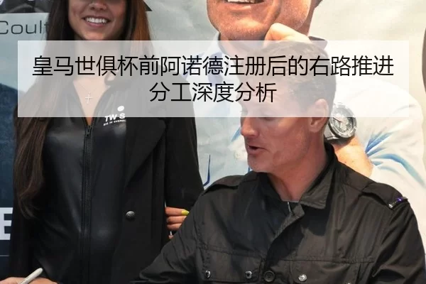 皇马世俱杯前阿诺德注册后的右路推进分工深度分析